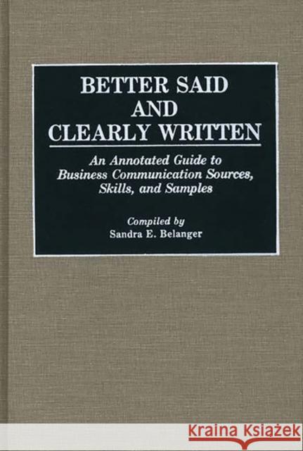 Better Said and Clearly Written: An Annotated Guide to Business Communication Sources, Skills, and Samples