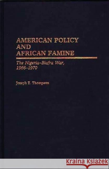 American Policy and African Famine: The Nigeria-Biafra War, 1966-1970