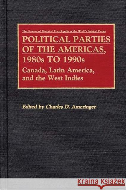 Political Parties of the Americas, 1980s to 1990s: Canada, Latin America, and the West Indies