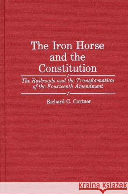 The Iron Horse and the Constitution: The Railroads and the Transformation of the Fourteenth Amendment