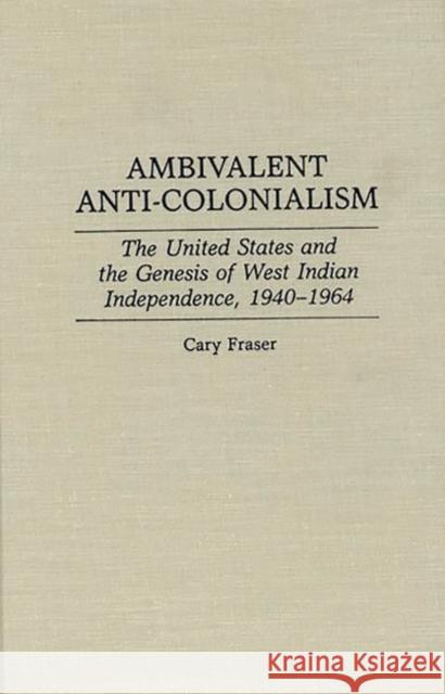 Ambivalent Anti-Colonialism: The United States and the Genesis of West Indian Independence, 1940-1964