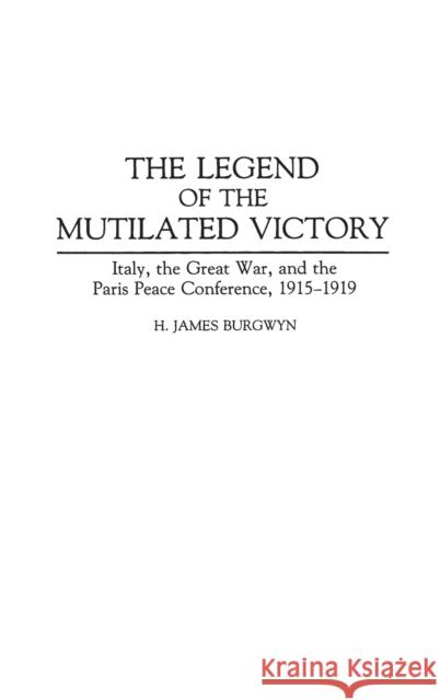 The Legend of the Mutilated Victory: Italy, the Great War, and the Paris Peace Conference, 1915-1919