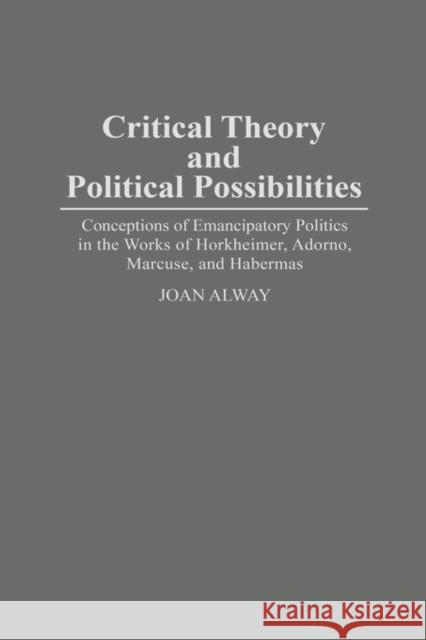 Critical Theory and Political Possibilities: Conceptions of Emancipatory Politics in the Works of Horkheimer, Adorno, Marcuse, and Habermas