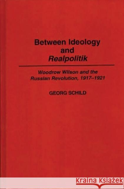 Between Ideology and Realpolitik: Woodrow Wilson and the Russian Revolution, 1917-1921