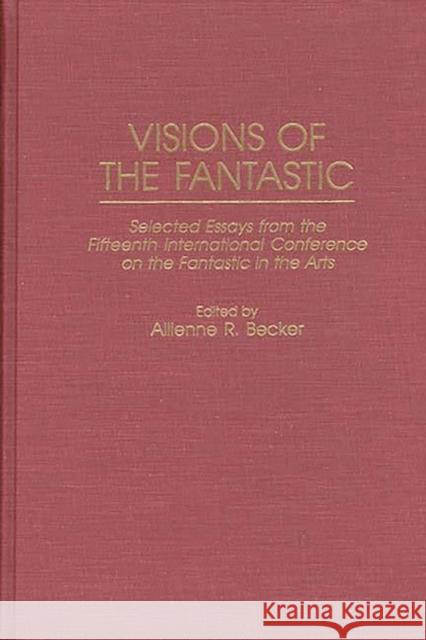 Visions of the Fantastic: Selected Essays from the Fifteenth International Conference on the Fantastic in the Arts