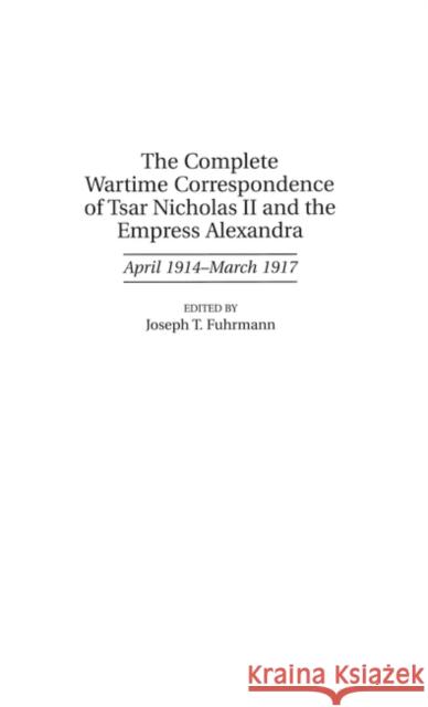 The Complete Wartime Correspondence of Tsar Nicholas II and the Empress Alexandra: April 1914-March 1917