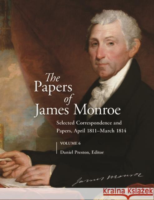 The Papers of James Monroe, Volume 6: Selected Correspondence and Papers, April 1811â March 1814