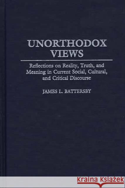 Unorthodox Views: Reflections on Reality, Truth, and Meaning in Current Social, Cultural, and Critical Discourse