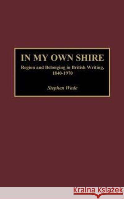 In My Own Shire: Region and Belonging in British Writing, 1840-1970