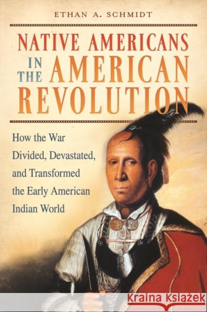 Native Americans in the American Revolution: How the War Divided, Devastated, and Transformed the Early American Indian World