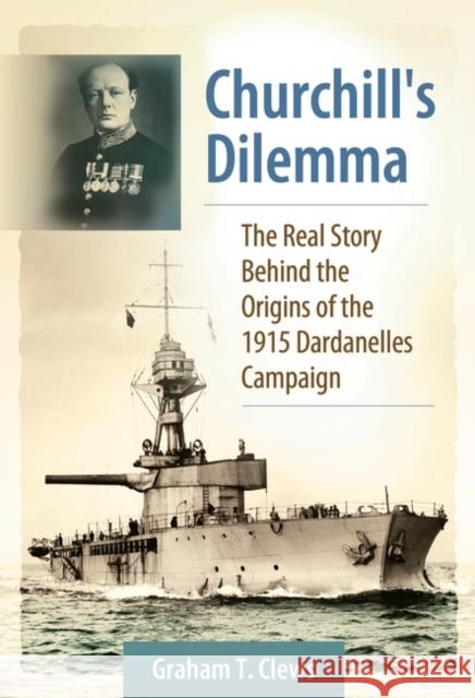 Churchill's Dilemma: The Real Story Behind the Origins of the 1915 Dardanelles Campaign