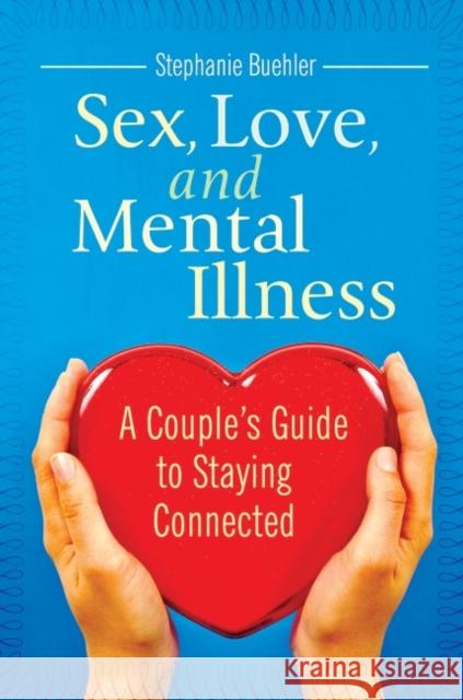 Sex, Love, and Mental Illness: A Couple's Guide to Staying Connected