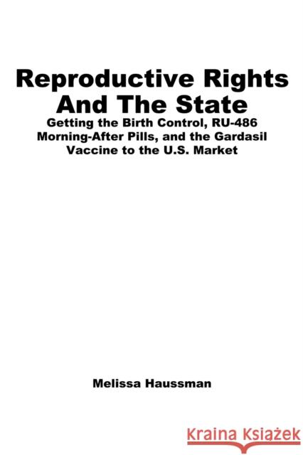 Reproductive Rights and the State: Getting the Birth Control, Ru-486, and Morning-After Pills and the Gardasil Vaccine to the U.S. Market