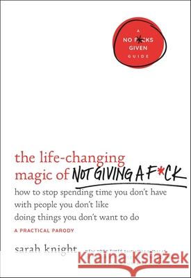 The Life-Changing Magic of Not Giving a F*ck: How to Stop Spending Time You Don't Have with People You Don't Like Doing Things You Don't Want to Do
