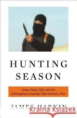 Hunting Season: James Foley, ISIS, and the Kidnapping Campaign That Started a War