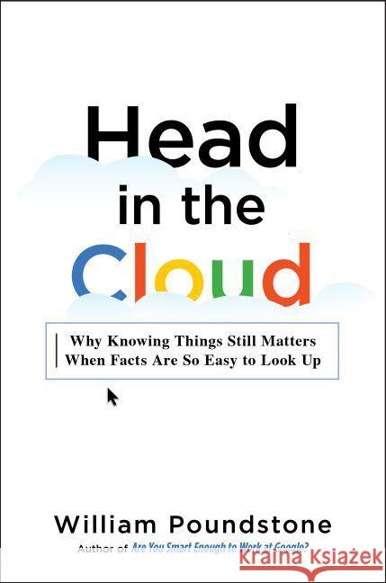 Head in the Cloud : Why Knowing Things Still Matters When Facts Are So Easy to Look Up