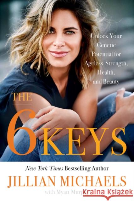 The 6 Keys: Unlock Your Genetic Potential for Ageless Strength, Health, and Beauty