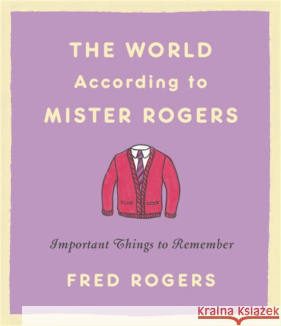 The World According to Mister Rogers (Reissue): Important Things to Remember