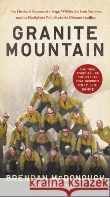 Granite Mountain: The Firsthand Account of a Tragic Wildfire, Its Lone Survivor, and the Firefighters Who Made the Ultimate Sacrifice