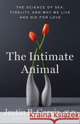 The Intimate Animal: The Science of Sex, Fidelity, and Why We Live and Die for Love