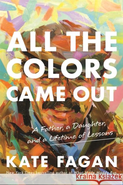 All the Colors Came Out: A Father, a Daughter, and a Lifetime of Lessons