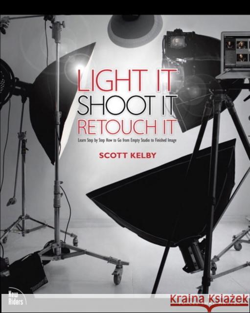 Light It, Shoot It, Retouch It: Learn Step by Step How to Go from Empty Studio to Finished Image