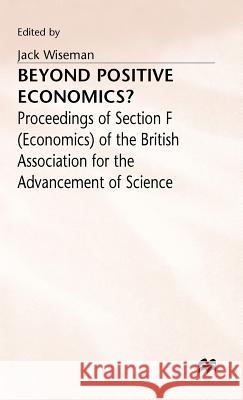 Beyond Positive Economics?: Proceedings of Section F (Economics) of the British Association for the Advancement of Science York 1981