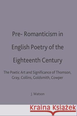 Pre-Romanticism in English Poetry of the Eighteenth Century: The Poetic Art and Significance of Thomson, Gray, Collins, Goldsmith, Cowper