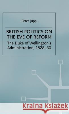 British Politics on the Eve of Reform: The Duke of Wellington's Administration, 1828-30