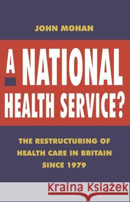 A National Health Service?: The Restructuring of Health Care in Britain Since 1979