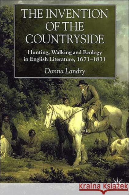 The Invention of the Countryside: Hunting, Walking and Ecology in English Literature, 1671-1831