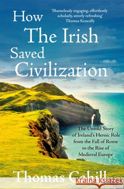 How The Irish Saved Civilization: The Untold Story of Ireland's Heroic Role from the Fall of Rome to the Rise of Medieval Europe