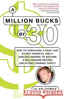 A Million Bucks by 30: How to Overcome a Crap Job, Stingy Parents, and a Useless Degree to Become a Millionaire Before (or After) Turning Thi