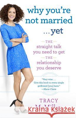 Why You're Not Married . . . Yet: The Straight Talk You Need to Get the Relationship You Deserve