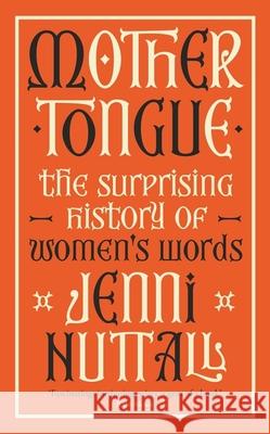 Mother Tongue: The surprising history of women's words -'A gem of a book' (Kate Mosse)