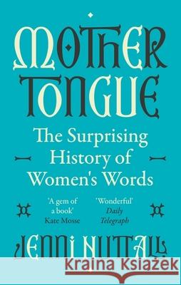 Mother Tongue: The surprising history of women's words -'A gem of a book' (Kate Mosse)