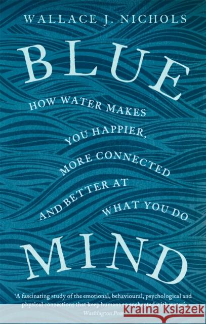 Blue Mind: How Water Makes You Happier, More Connected and Better at What You Do