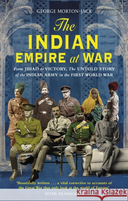 The Indian Empire At War: From Jihad to Victory, The Untold Story of the Indian Army in the First World War