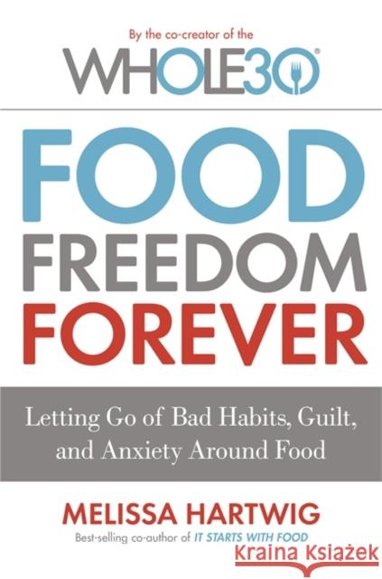 Food Freedom Forever: Letting go of bad habits, guilt and anxiety around food by the Co-Creator of the Whole30