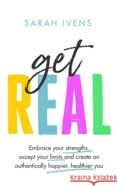 Get Real: Embrace your strengths, accept your limits and create an authentically happier, healthier you