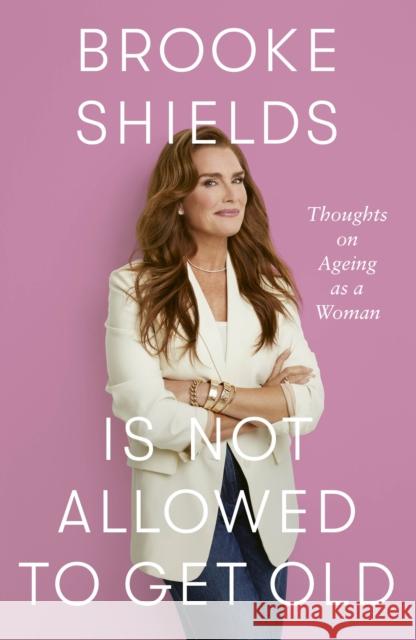 Brooke Shields is Not Allowed to Get Old: Thoughts on ageing as a woman
