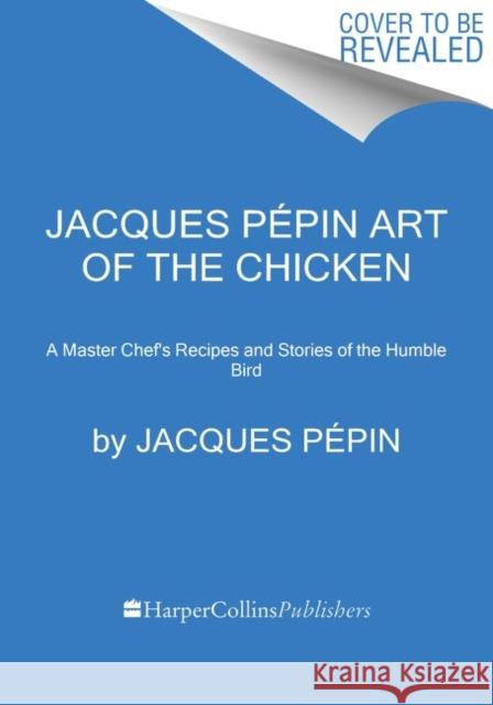 Jacques Pepin Art Of The Chicken: A Master Chef's Paintings, Stories, and Recipes of the Humble Bird