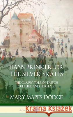 Hans Brinker, or The Silver Skates: The Classic Tale of Dutch Culture and Heritage (Hardcover)