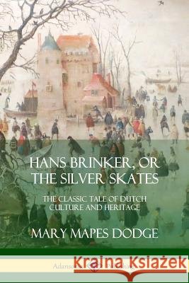 Hans Brinker, or The Silver Skates: The Classic Tale of Dutch Culture and Heritage