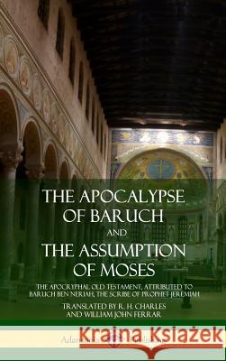 The Apocalypse of Baruch and The Assumption of Moses: The Apocryphal Old Testament, Attributed to Baruch ben Neriah, the Scribe of Prophet Jeremiah (Hardcover)