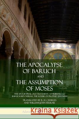 The Apocalypse of Baruch and The Assumption of Moses: The Apocryphal Old Testament, Attributed to Baruch ben Neriah, the Scribe of Prophet Jeremiah
