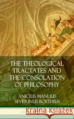 The Theological Tractates and The Consolation of Philosophy (Hardcover)