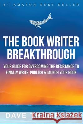 The Book Writer Breakthrough - Your Guide For Overcoming The Resistance To Finally Write, Publish & Launch Your Book (paperback)