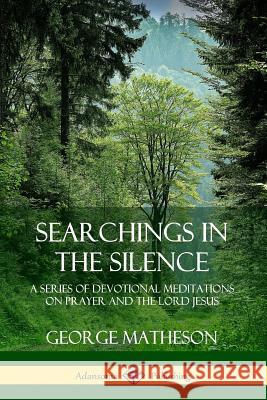 Searchings in the Silence: A Series of Devotional Meditations on Prayer and the Lord Jesus