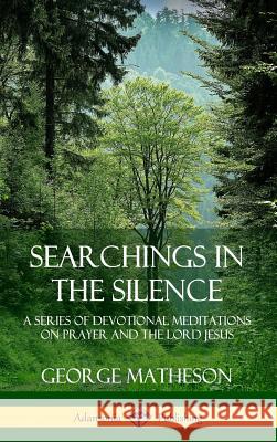 Searchings in the Silence: A Series of Devotional Meditations on Prayer and the Lord Jesus (Hardcover)